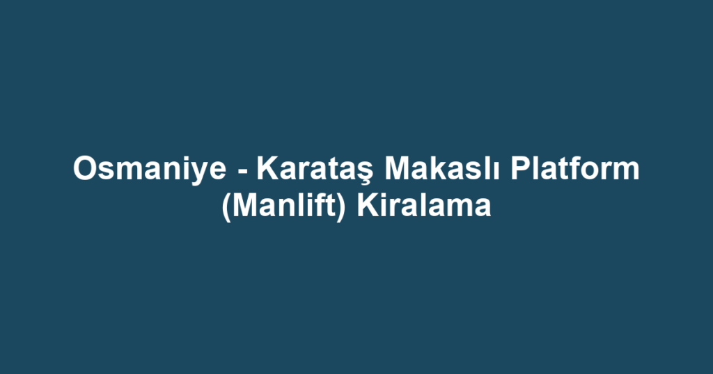 Osmaniye - Karataş Makaslı Platform (Manlift) Kiralama
