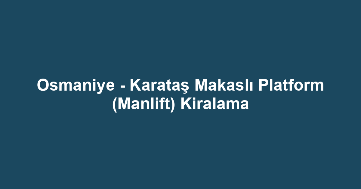 Osmaniye - Karataş Makaslı Platform (Manlift) Kiralama