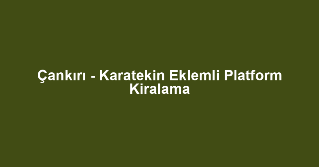 Çankırı - Karatekin Eklemli Platform Kiralama