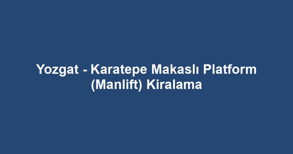 Yozgat - Karatepe Makaslı Platform (Manlift) Kiralama