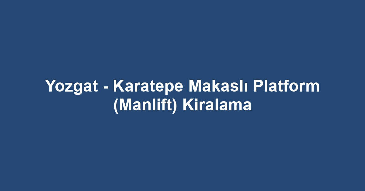 Yozgat - Karatepe Makaslı Platform (Manlift) Kiralama