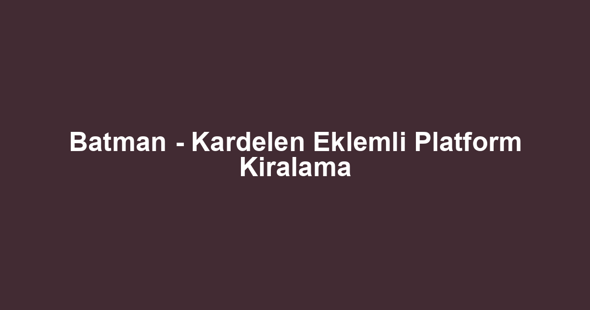 Batman - Kardelen Eklemli Platform Kiralama