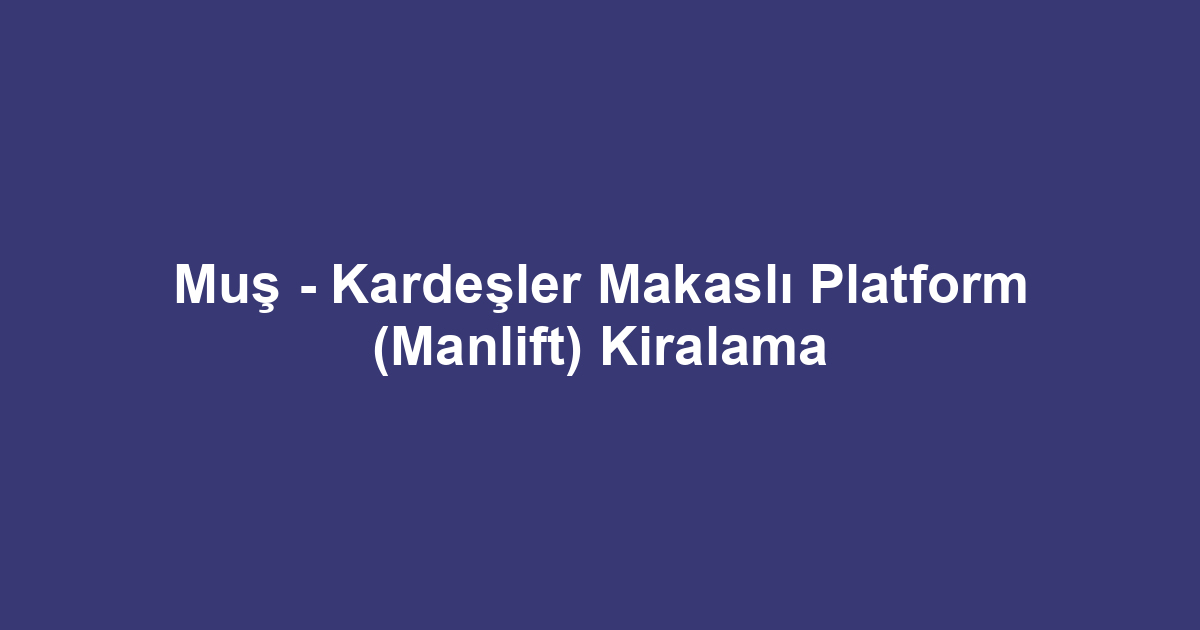 Muş - Kardeşler Makaslı Platform (Manlift) Kiralama