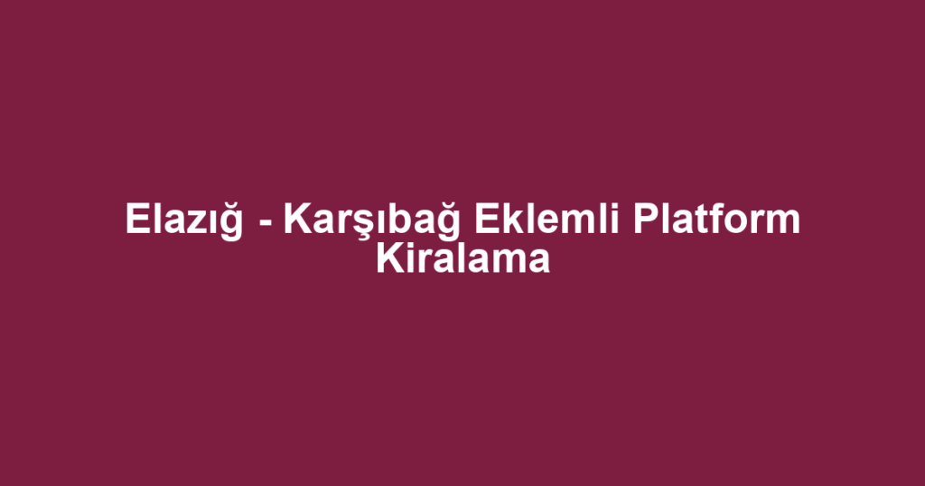 Elazığ - Karşıbağ Eklemli Platform Kiralama