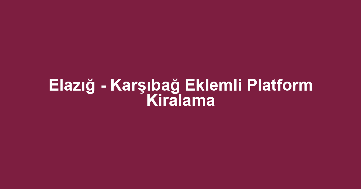 Elazığ - Karşıbağ Eklemli Platform Kiralama