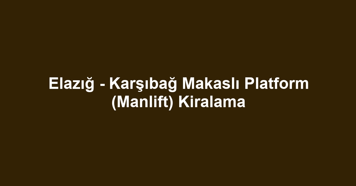 Elazığ - Karşıbağ Makaslı Platform (Manlift) Kiralama