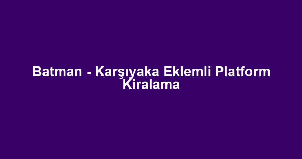 Batman - Karşıyaka Eklemli Platform Kiralama