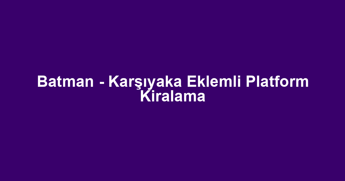 Batman - Karşıyaka Eklemli Platform Kiralama