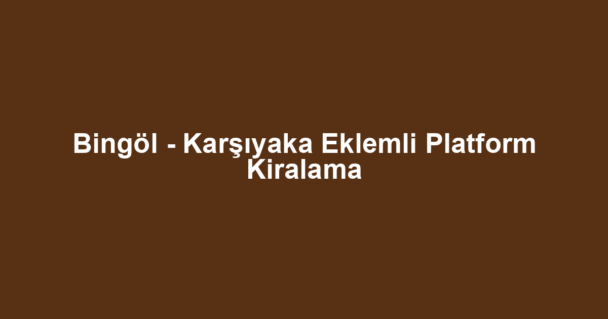 Bingöl - Karşıyaka Eklemli Platform Kiralama