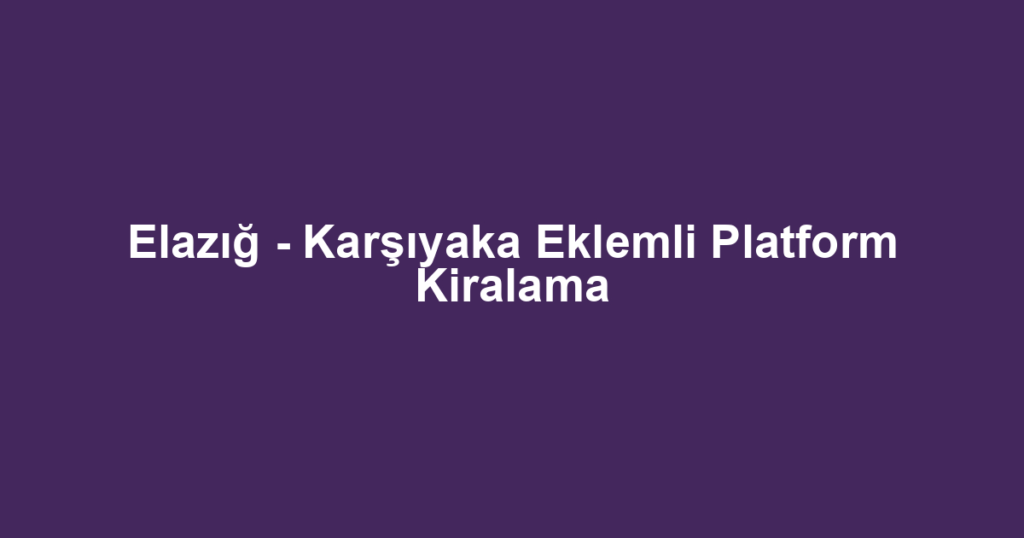 Elazığ - Karşıyaka Eklemli Platform Kiralama