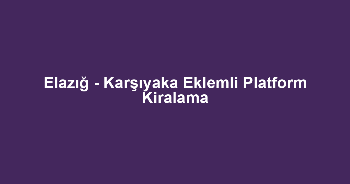 Elazığ - Karşıyaka Eklemli Platform Kiralama