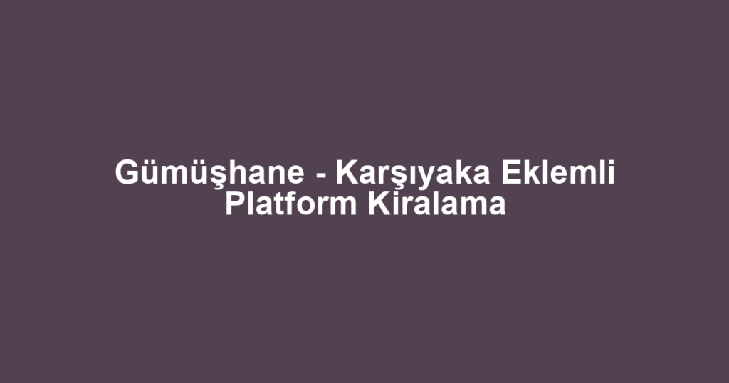 Gümüşhane - Karşıyaka Eklemli Platform Kiralama