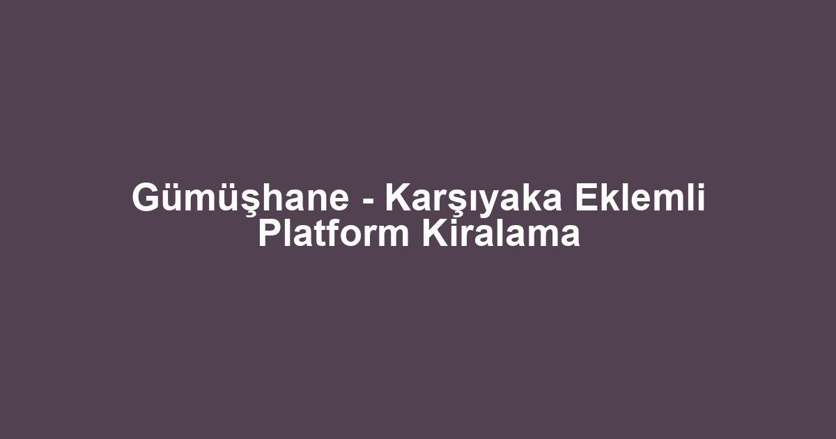 Gümüşhane - Karşıyaka Eklemli Platform Kiralama