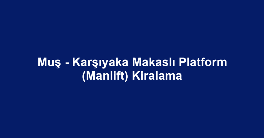 Muş - Karşıyaka Makaslı Platform (Manlift) Kiralama