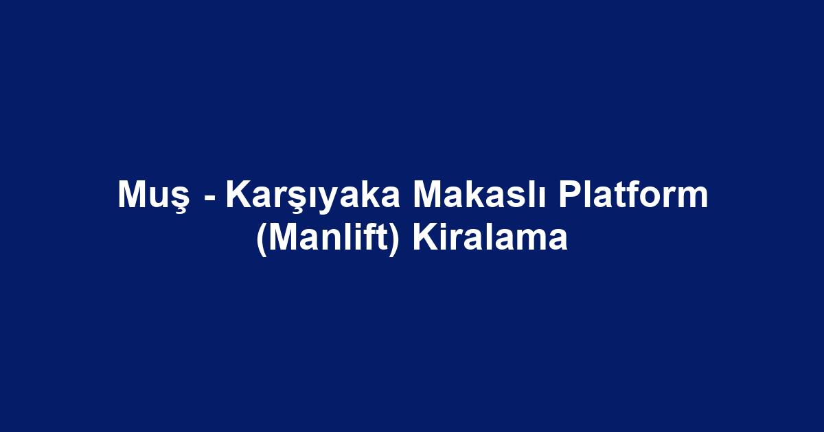 Muş - Karşıyaka Makaslı Platform (Manlift) Kiralama