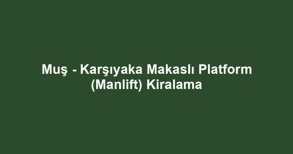 Muş - Karşıyaka Makaslı Platform (Manlift) Kiralama