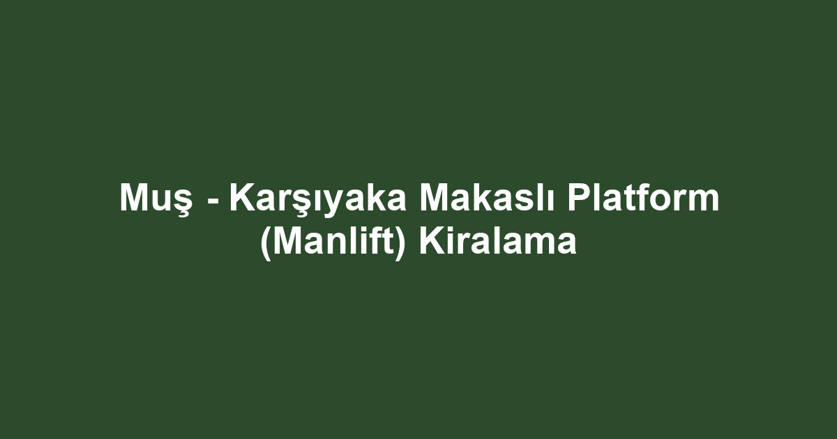 Muş - Karşıyaka Makaslı Platform (Manlift) Kiralama
