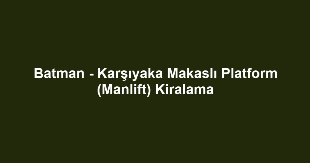 Batman - Karşıyaka Makaslı Platform (Manlift) Kiralama
