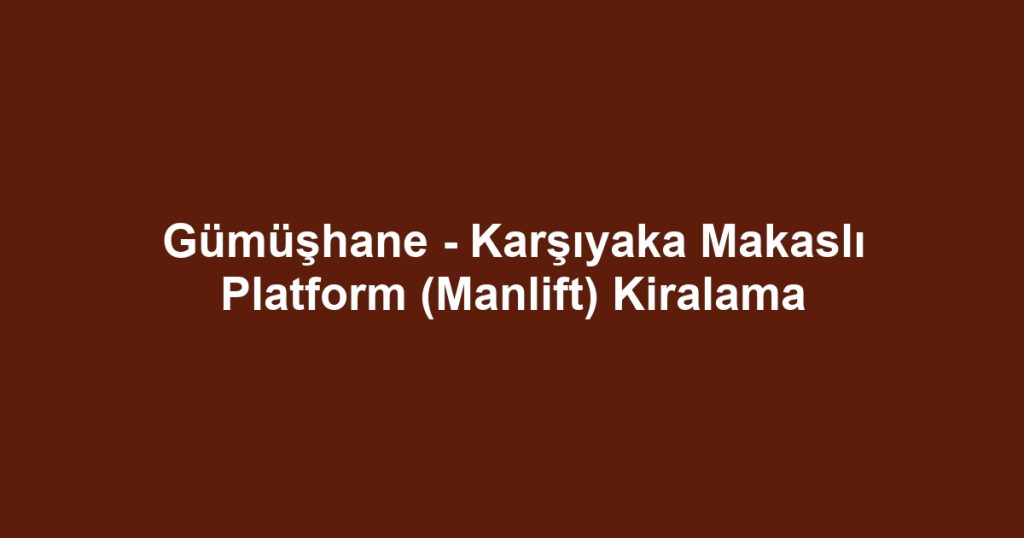 Gümüşhane - Karşıyaka Makaslı Platform (Manlift) Kiralama