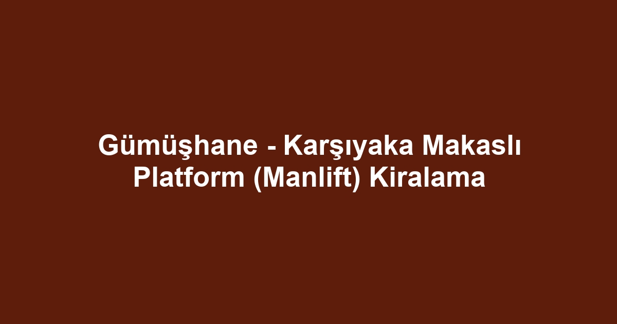 Gümüşhane - Karşıyaka Makaslı Platform (Manlift) Kiralama
