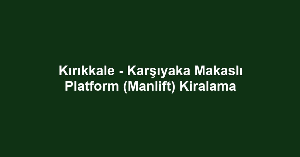 Kırıkkale - Karşıyaka Makaslı Platform (Manlift) Kiralama