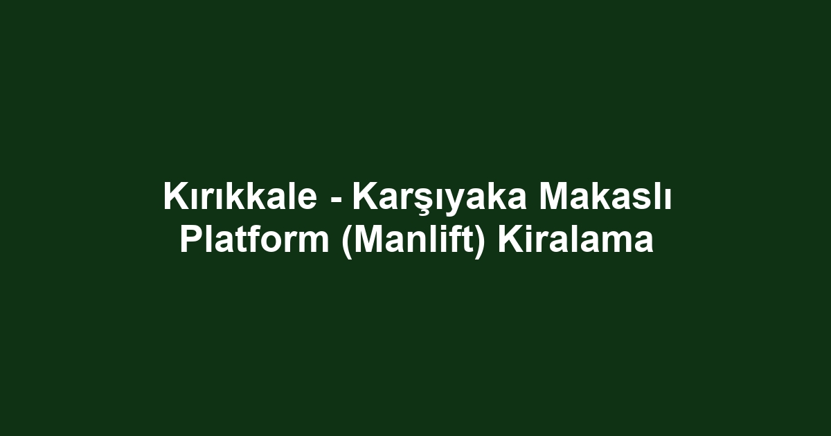 Kırıkkale - Karşıyaka Makaslı Platform (Manlift) Kiralama