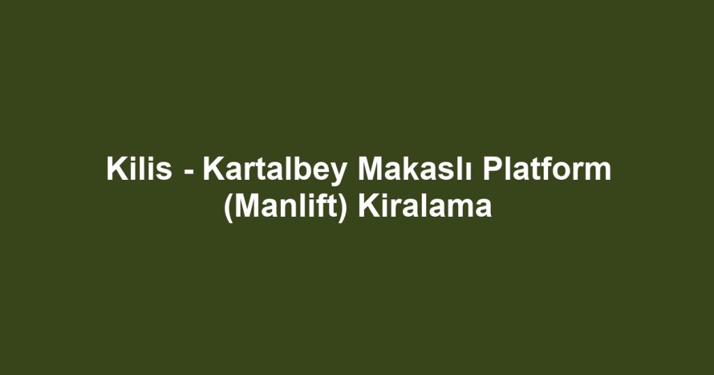 Kilis - Kartalbey Makaslı Platform (Manlift) Kiralama