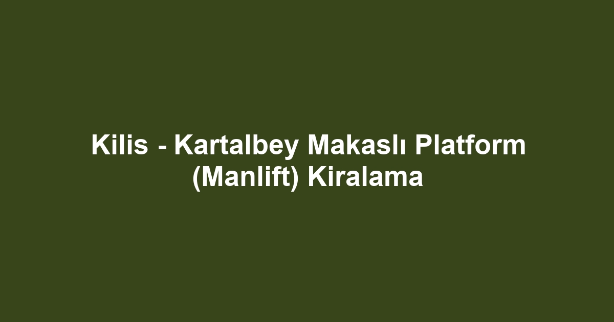 Kilis - Kartalbey Makaslı Platform (Manlift) Kiralama