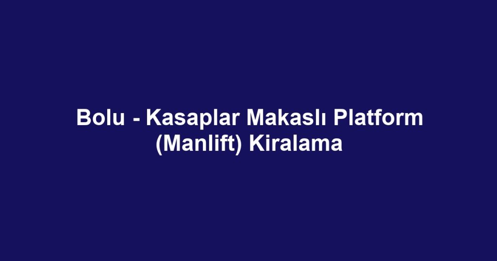 Bolu - Kasaplar Makaslı Platform (Manlift) Kiralama
