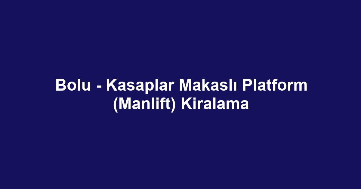Bolu - Kasaplar Makaslı Platform (Manlift) Kiralama