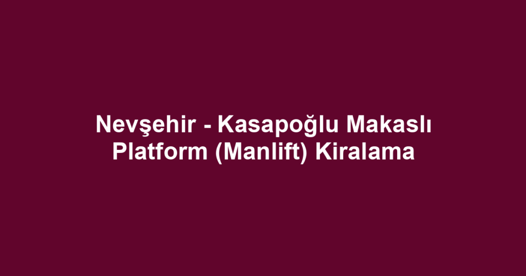 Nevşehir - Kasapoğlu Makaslı Platform (Manlift) Kiralama