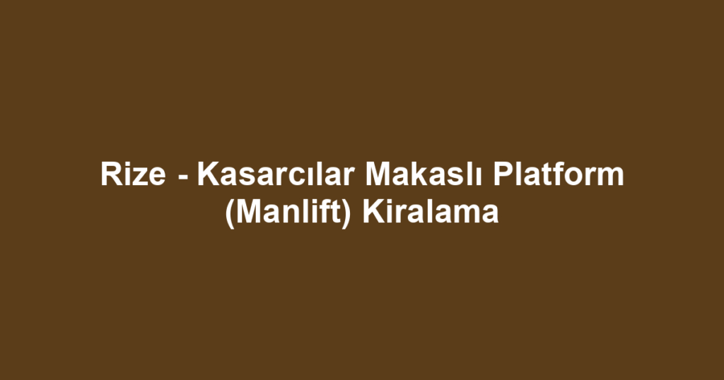 Rize - Kasarcılar Makaslı Platform (Manlift) Kiralama