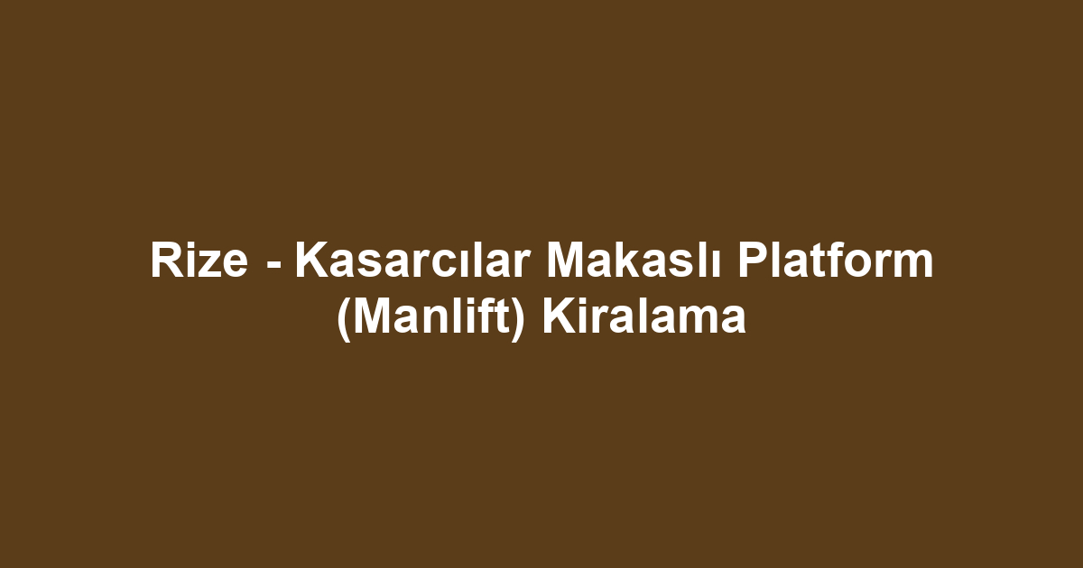 Rize - Kasarcılar Makaslı Platform (Manlift) Kiralama