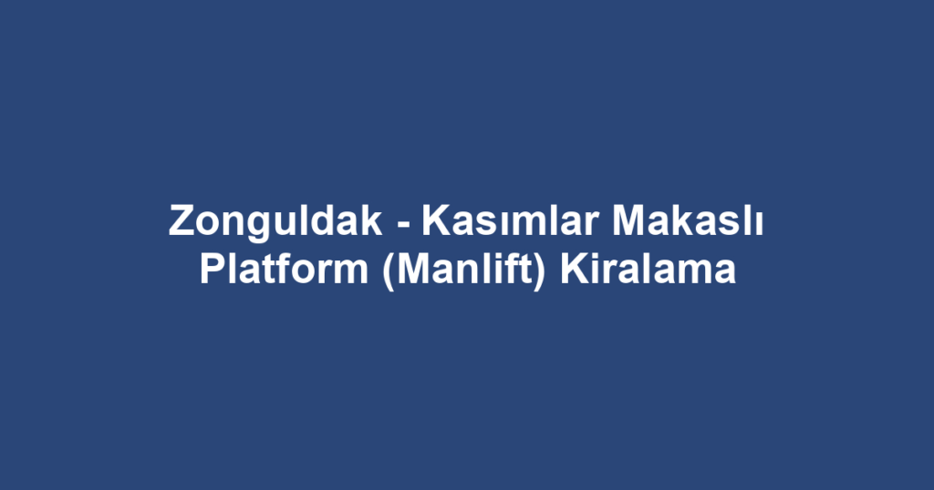 Zonguldak - Kasımlar Makaslı Platform (Manlift) Kiralama