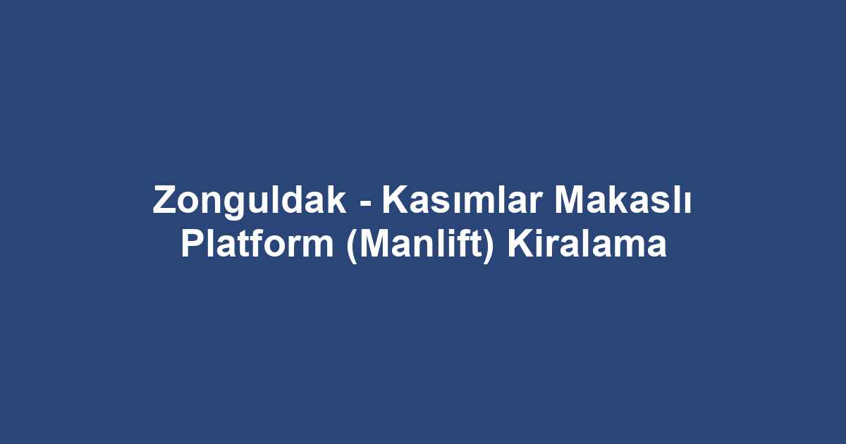 Zonguldak - Kasımlar Makaslı Platform (Manlift) Kiralama