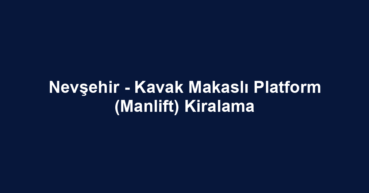 Nevşehir - Kavak Makaslı Platform (Manlift) Kiralama
