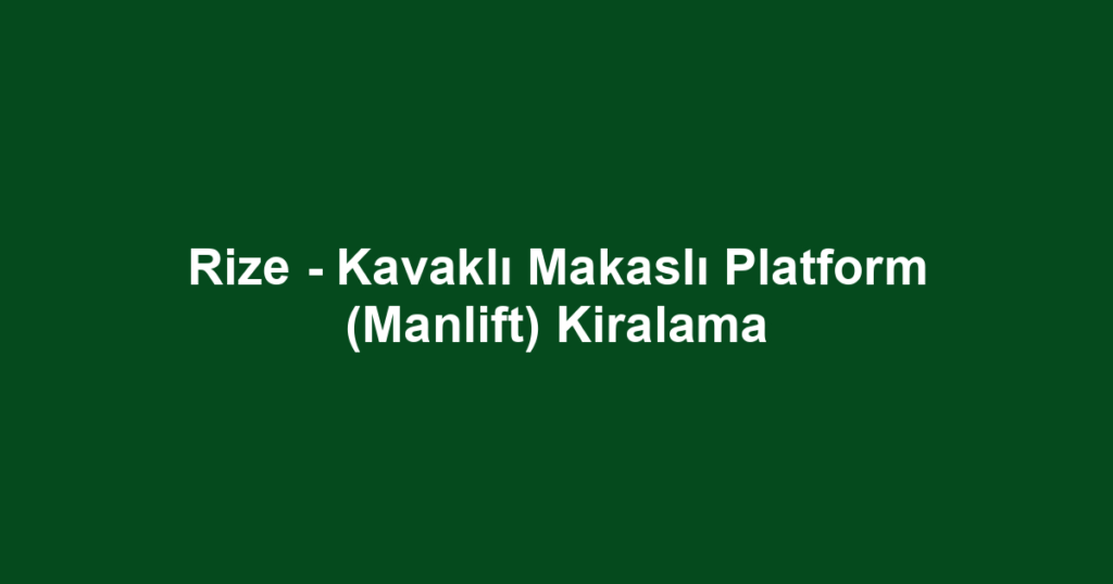 Rize - Kavaklı Makaslı Platform (Manlift) Kiralama
