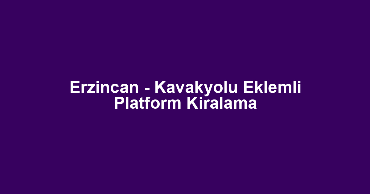 Erzincan - Kavakyolu Eklemli Platform Kiralama
