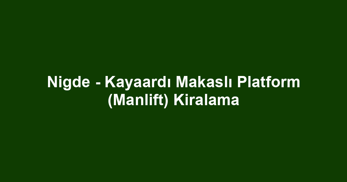 Nigde - Kayaardı Makaslı Platform (Manlift) Kiralama