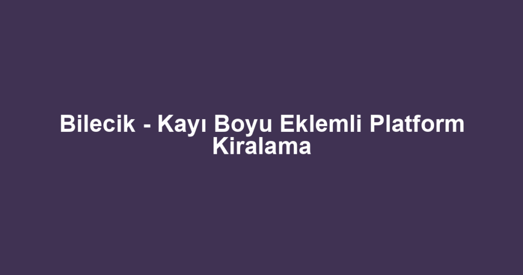 Bilecik - Kayı Boyu Eklemli Platform Kiralama