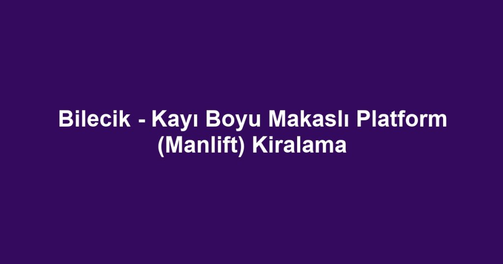 Bilecik - Kayı Boyu Makaslı Platform (Manlift) Kiralama