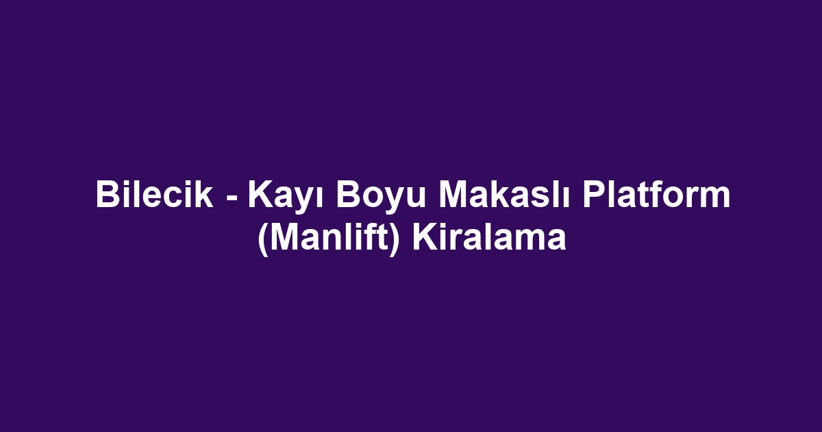 Bilecik - Kayı Boyu Makaslı Platform (Manlift) Kiralama