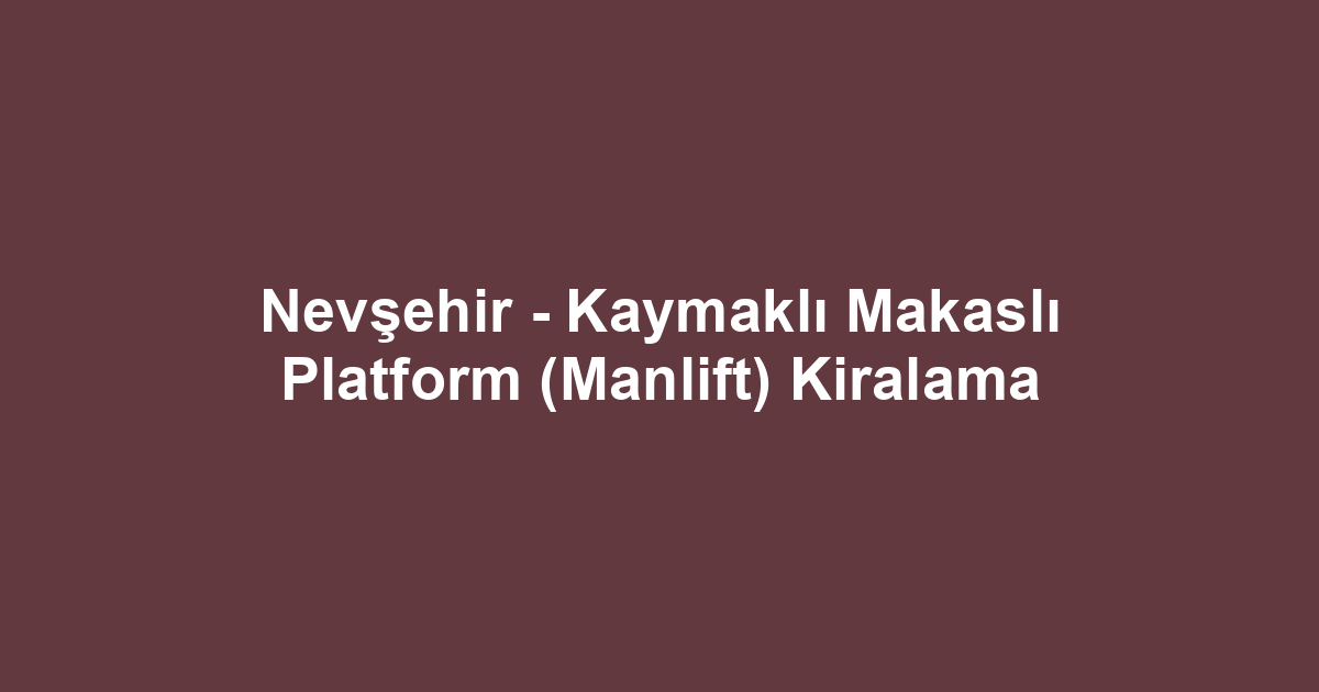 Nevşehir - Kaymaklı Makaslı Platform (Manlift) Kiralama