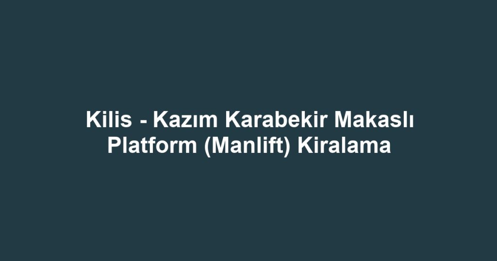 Kilis - Kazım Karabekir Makaslı Platform (Manlift) Kiralama