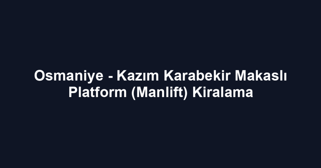 Osmaniye - Kazım Karabekir Makaslı Platform (Manlift) Kiralama