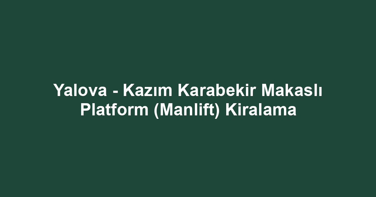 Yalova - Kazım Karabekir Makaslı Platform (Manlift) Kiralama
