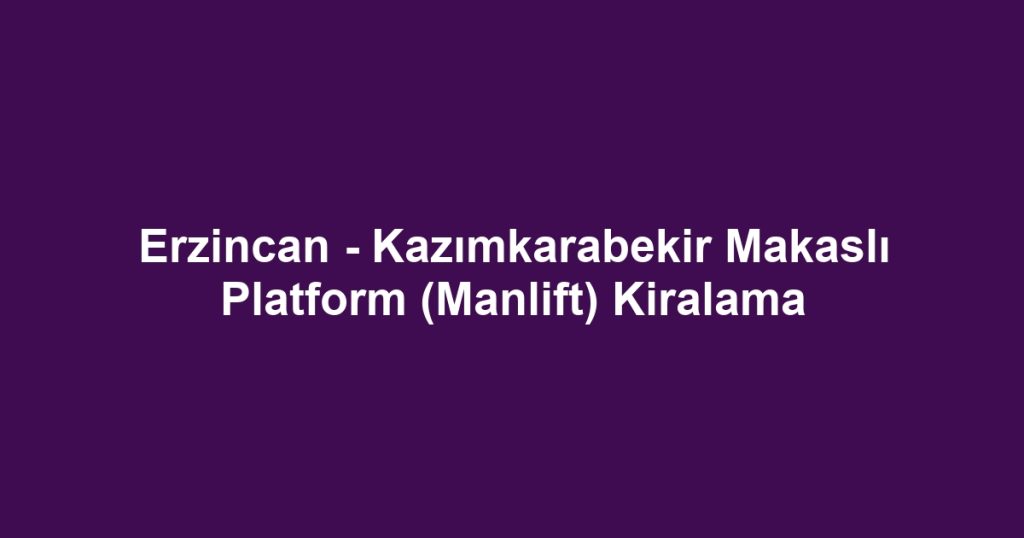 Erzincan - Kazımkarabekir Makaslı Platform (Manlift) Kiralama