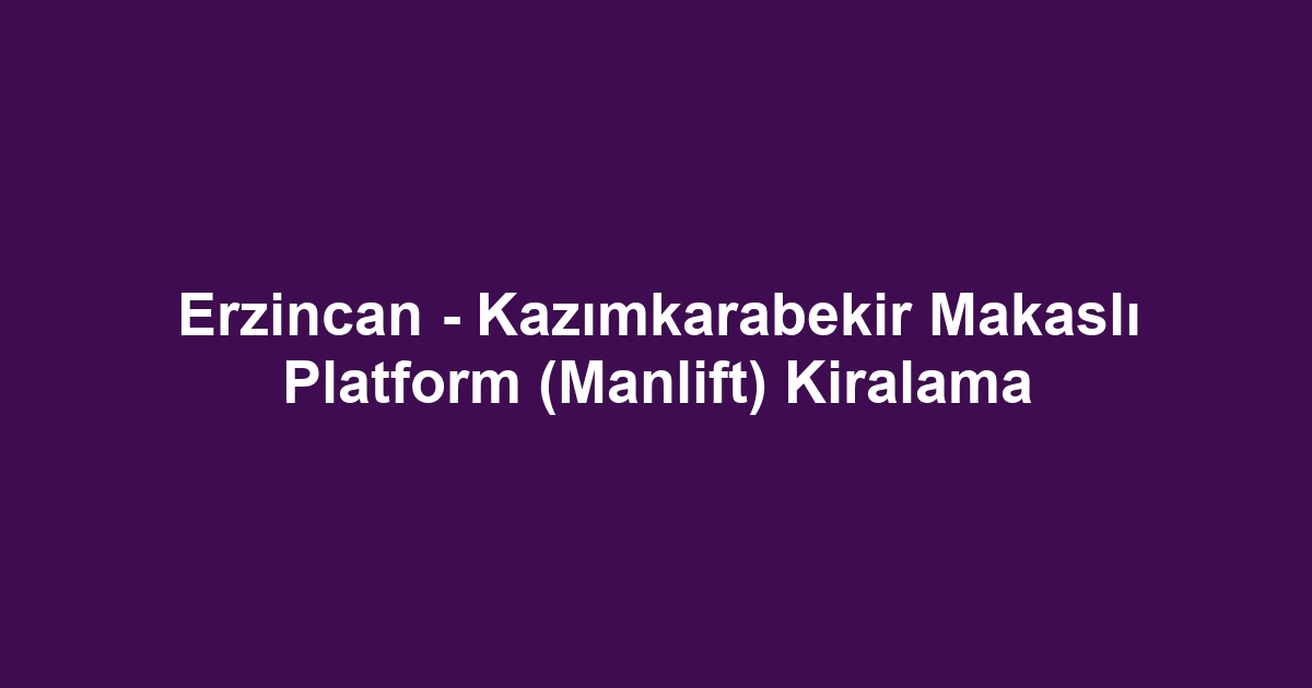 Erzincan - Kazımkarabekir Makaslı Platform (Manlift) Kiralama