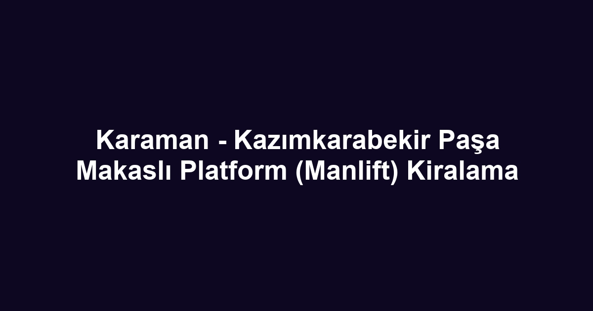 Karaman - Kazımkarabekir Paşa Makaslı Platform (Manlift) Kiralama