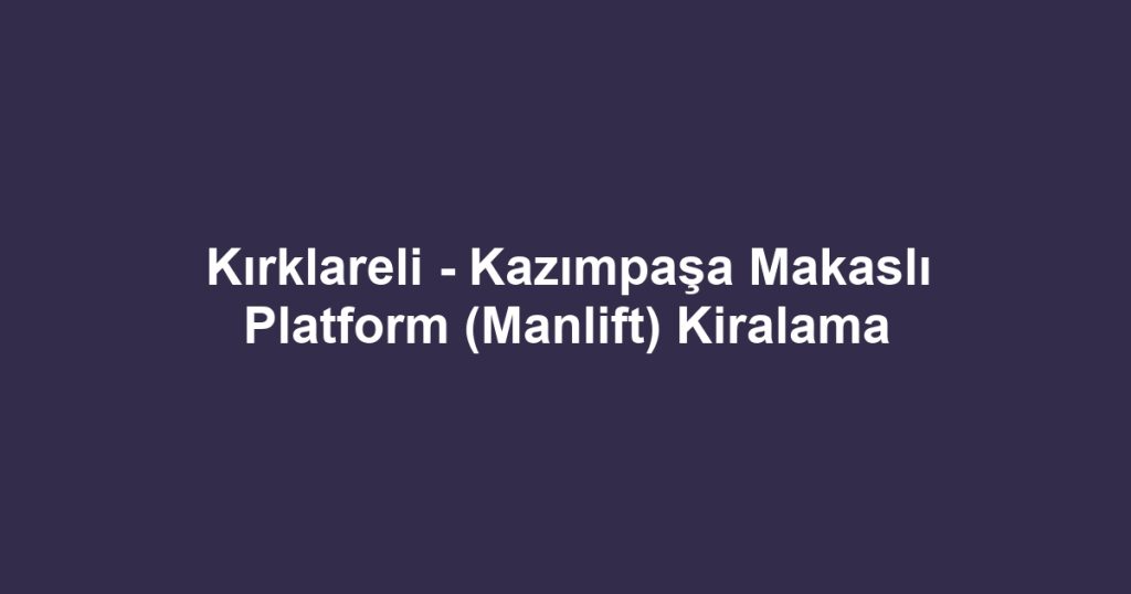 Kırklareli - Kazımpaşa Makaslı Platform (Manlift) Kiralama